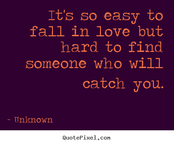 Unknown poster quote - It's so easy to fall in love but hard to find someone who will.. - Love quotes