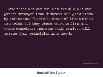 I love those who can smile in trouble, who can gather strength.. Leonardo Da Vinci good love quotes