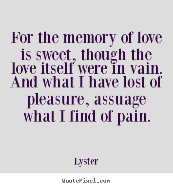 Create custom picture quotes about love - For the memory of love is sweet, though the love..