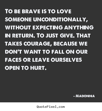 Madonna  poster quotes - To be brave is to love someone unconditionally, without expecting.. - Love quotes
