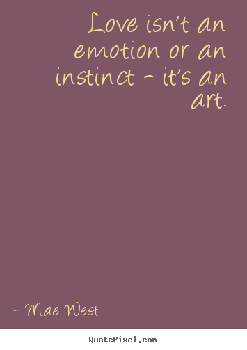 Quotes about love - Love isn't an emotion or an instinct - it's an art.