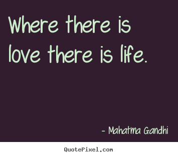 Quotes about love - Where there is love there is life.