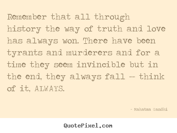 Remember that all through history the way.. Mahatma Gandhi  love quote