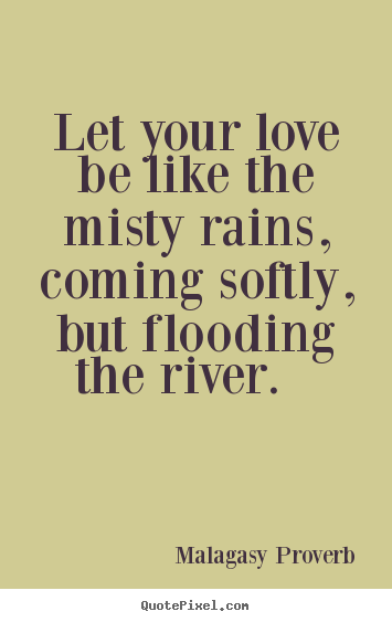 Quote about love - Let your love be like the misty rains, coming..
