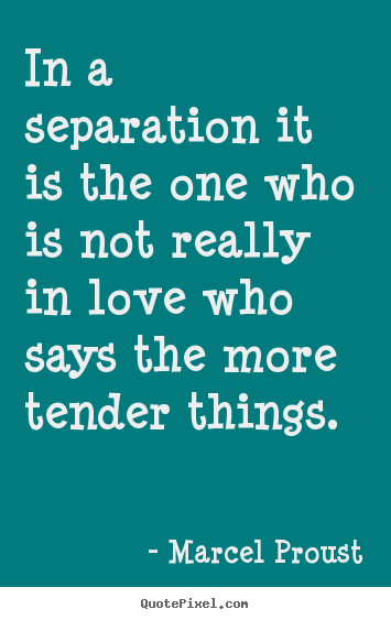 In a separation it is the one who is not really in love.. Marcel Proust top love quotes
