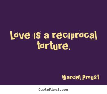 Quote about love - Love is a reciprocal torture.