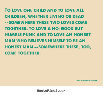 Marguerite Duras image quote - To love one child and to love all children, whether living.. - Love quotes