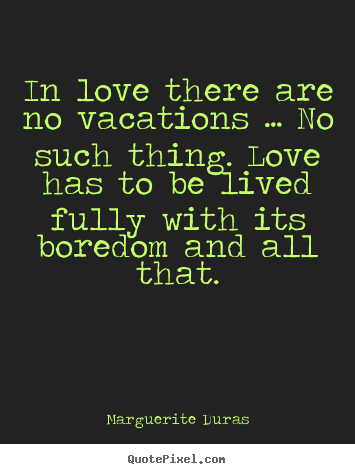 Marguerite Duras picture quotes - In love there are no vacations … no such thing... - Love quotes