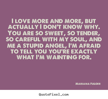 Mariana Fulger picture quotes - I love more and more, but actually i don't know.. - Love quote