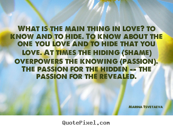 What is the main thing in love? to know and to hide. to know.. Marina Tsvetaeva top love quote