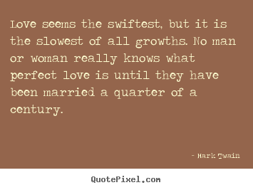 Love quotes - Love seems the swiftest, but it is the slowest of all growths...