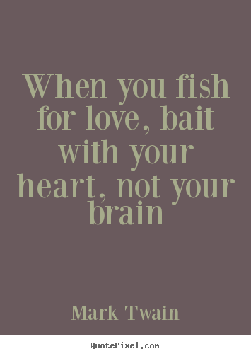 Love quotes - When you fish for love, bait with your heart, not..