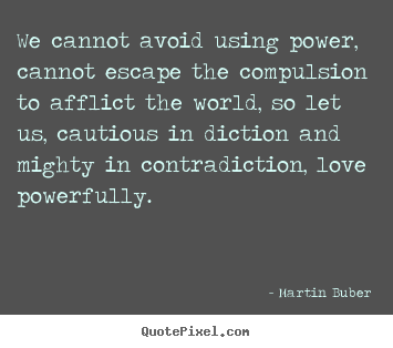 Love quotes - We cannot avoid using power, cannot escape the compulsion..
