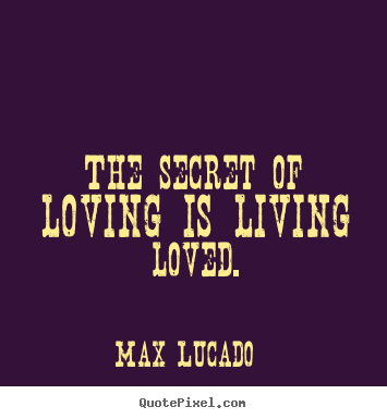 Create your own picture quotes about love - The secret of loving is living loved.