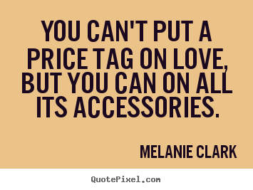 Quote about love - You can't put a price tag on love, but you can on all its accessories.