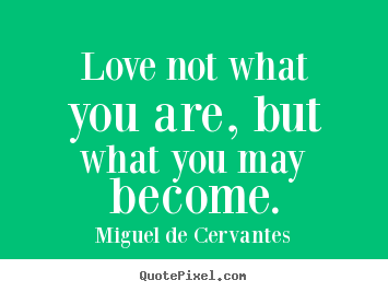 Quotes about love - Love not what you are, but what you may become.
