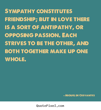 Make custom picture quotes about love - Sympathy constitutes friendship; but in love there is a sort of antipathy,..
