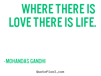 Mohandas Gandhi picture quote - Where there is love there is life. - Love quotes