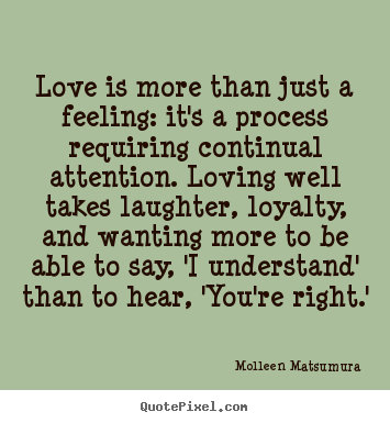 Molleen Matsumura picture quotes - Love is more than just a feeling: it's a process requiring continual attention... - Love sayings