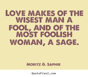 How to make image quotes about love - Love makes of the wisest man a fool, and of the most foolish woman,..