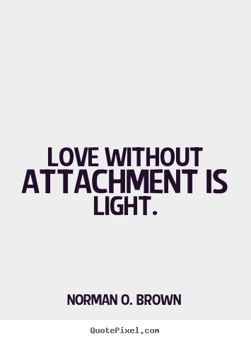Love without attachment is light. Norman O. Brown famous love quotes