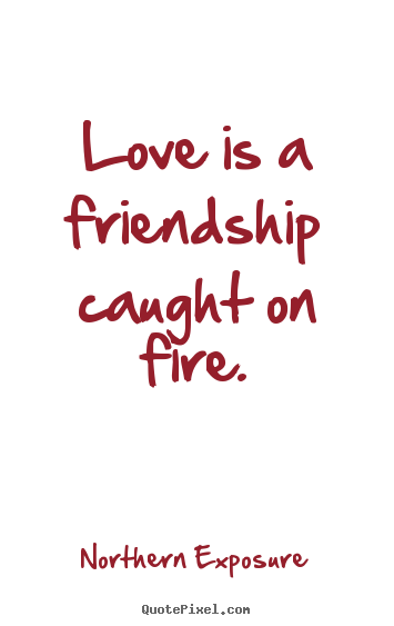 Quotes about love - Love is a friendship caught on fire.