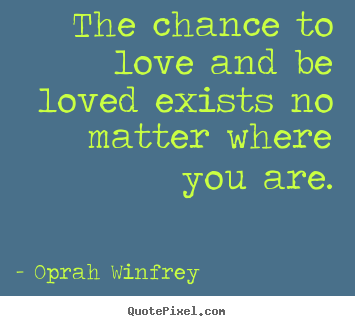 Quotes about love - The chance to love and be loved exists no..