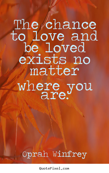 Make custom picture quotes about love - The chance to love and be loved exists no matter where you are.