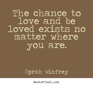 Design custom picture quotes about love - The chance to love and be loved exists no..