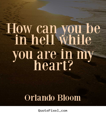 Orlando Bloom poster quotes - How can you be in hell while you are in my heart? - Love sayings