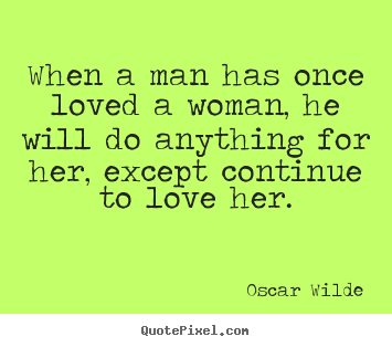 Oscar Wilde photo quote - When a man has once loved a woman, he will do anything for her, except.. - Love quotes