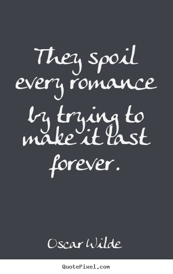 They spoil every romance by trying to make it.. Oscar Wilde best love quote