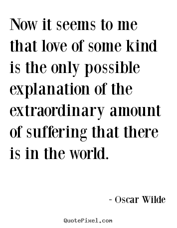 Now it seems to me that love of some kind is the only possible.. Oscar Wilde greatest love quotes