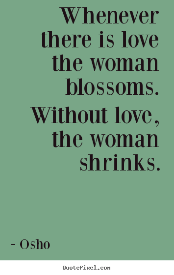 Create graphic image quote about love - Whenever there is love the woman blossoms. without..