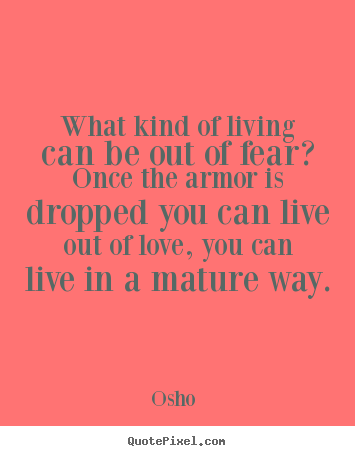 What kind of living can be out of fear? once the.. Osho  famous love quotes