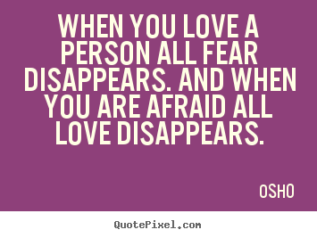 Osho  picture sayings - When you love a person all fear disappears. and when.. - Love quotes
