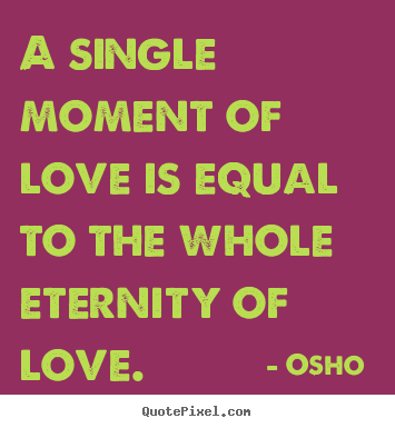 Osho  picture quotes - A single moment of love is equal to the whole eternity.. - Love quotes