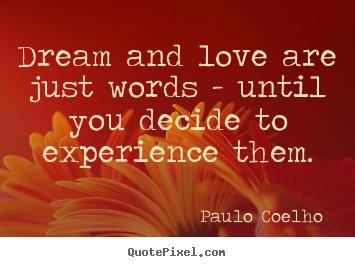 Love quote - Dream and love are just words - until you decide to experience them.