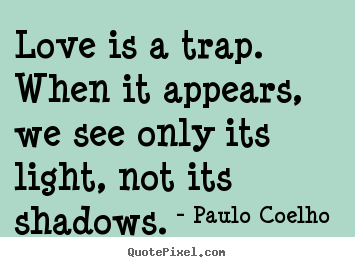 Love quote - Love is a trap. when it appears, we see only its light, not its..