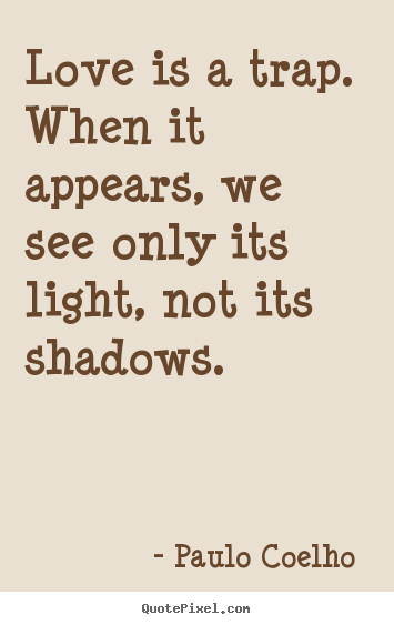 Paulo Coelho  pictures sayings - Love is a trap. when it appears, we see only its light,.. - Love quotes