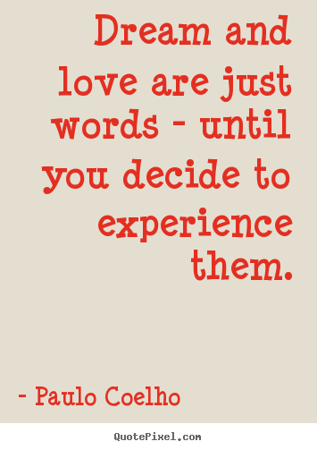 Make personalized picture quotes about love - Dream and love are just words - until you decide to experience them.