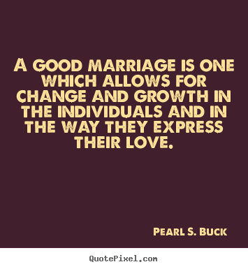 Quote about love - A good marriage is one which allows for change and..
