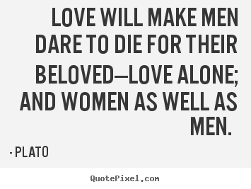 Create poster quotes about love - Love will make men dare to die for their beloved—love alone;..