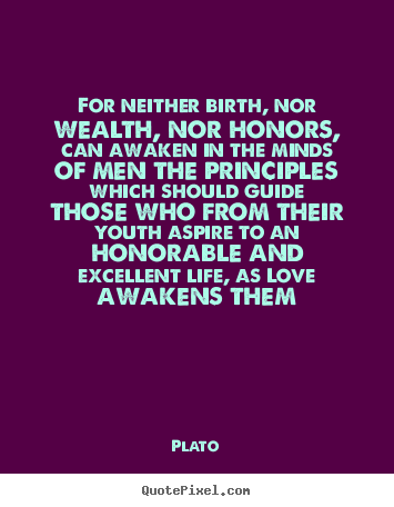 Quote about love - For neither birth, nor wealth, nor honors, can awaken in the minds..