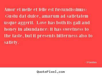 Quote about love - Amor et melle et felle est fœcundissimus:..