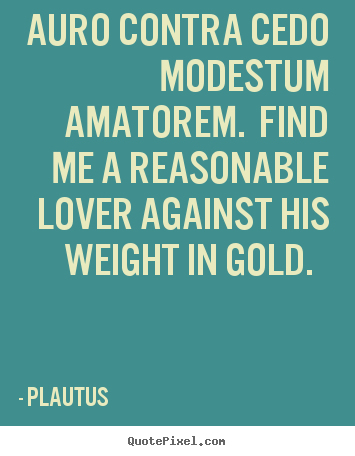 Plautus picture quotes - Auro contra cedo modestum amatorem. find.. - Love quotes