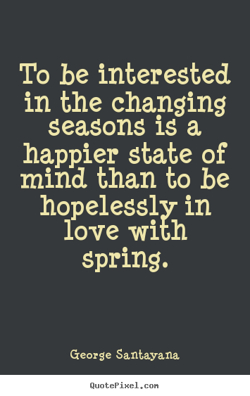 Quotes about love - To be interested in the changing seasons is..
