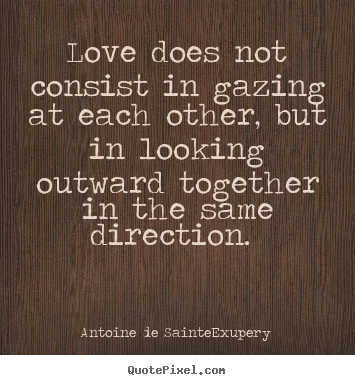 Create your own picture quotes about love - Love does not consist in gazing at each other, but..