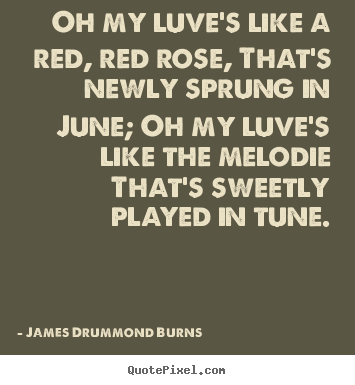 Quotes about love - Oh my luve's like a red, red rose, that's newly sprung in june; oh..