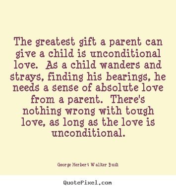 George Herbert Walker Bush picture quotes - The greatest gift a parent can give a child is unconditional love... - Love quote